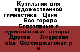 Купальник для художественной гимнастики › Цена ­ 7 500 - Все города Спортивные и туристические товары » Другое   . Амурская обл.,Селемджинский р-н